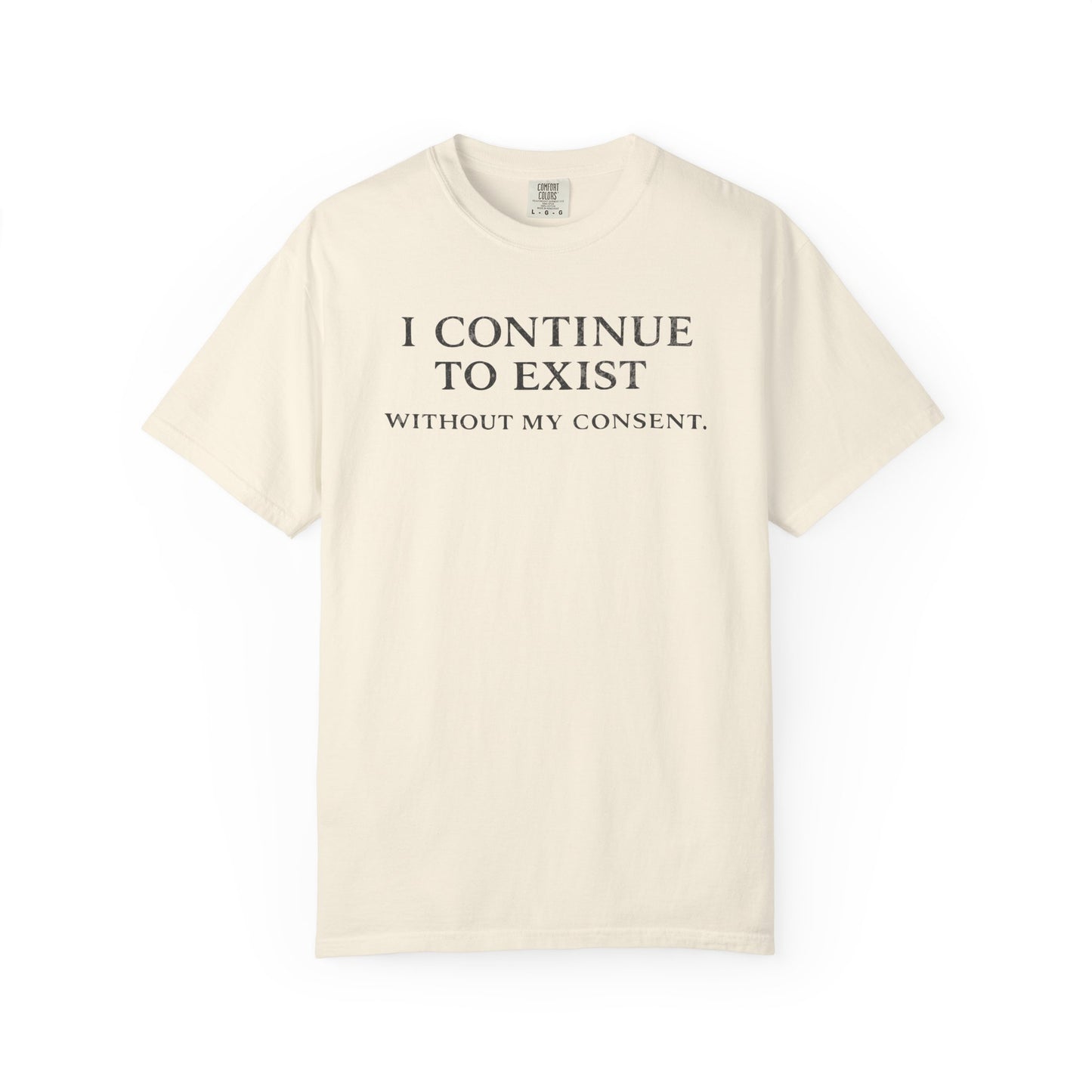 I Continue to Exist Without My Consent T-Shirt | Funny Existential Quote Tee | Comfort Colors Graphic Shirt