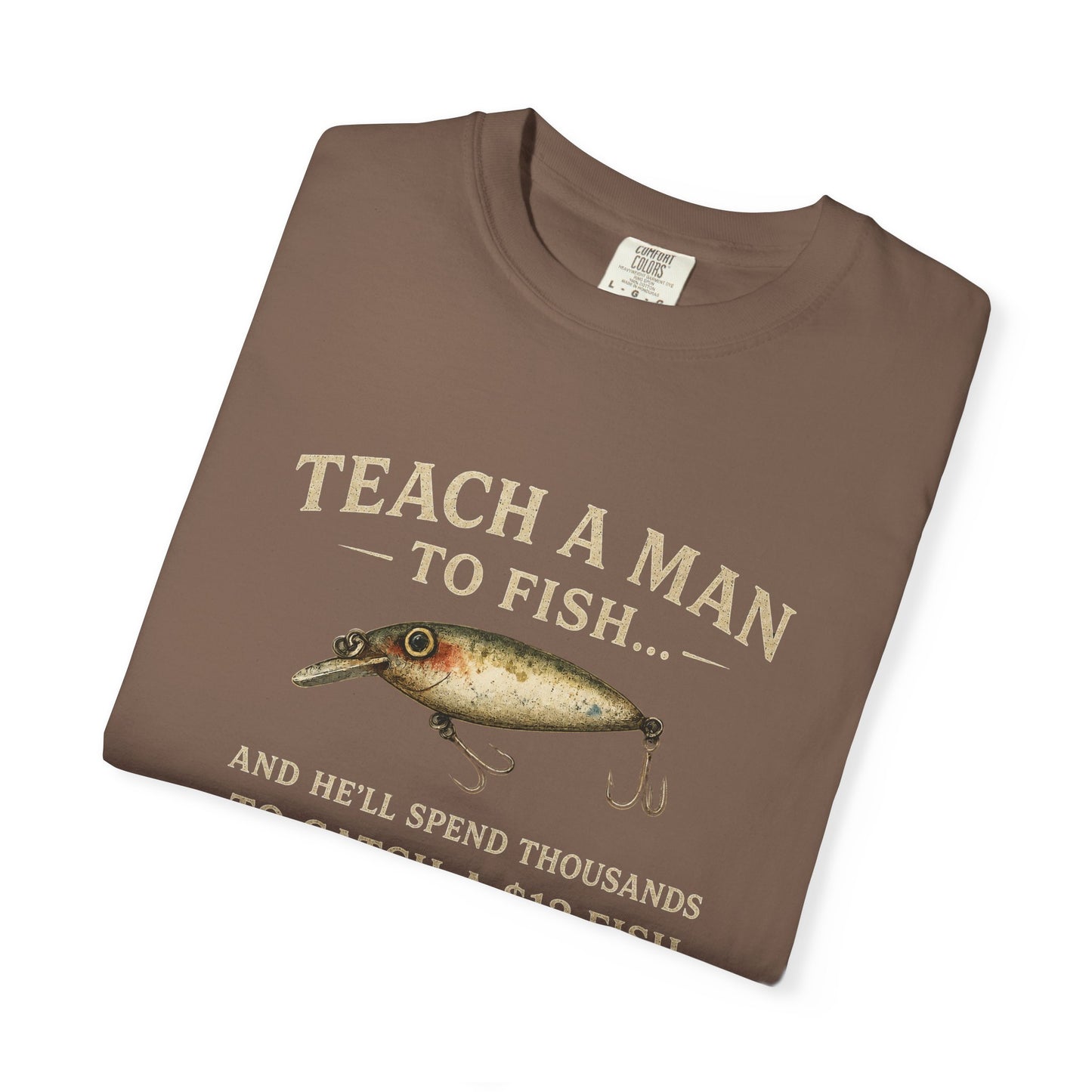 Fishing Humor T-Shirt — "Teach a Man to Fish...He'll Spend Thousands to Catch a 12 Fish"