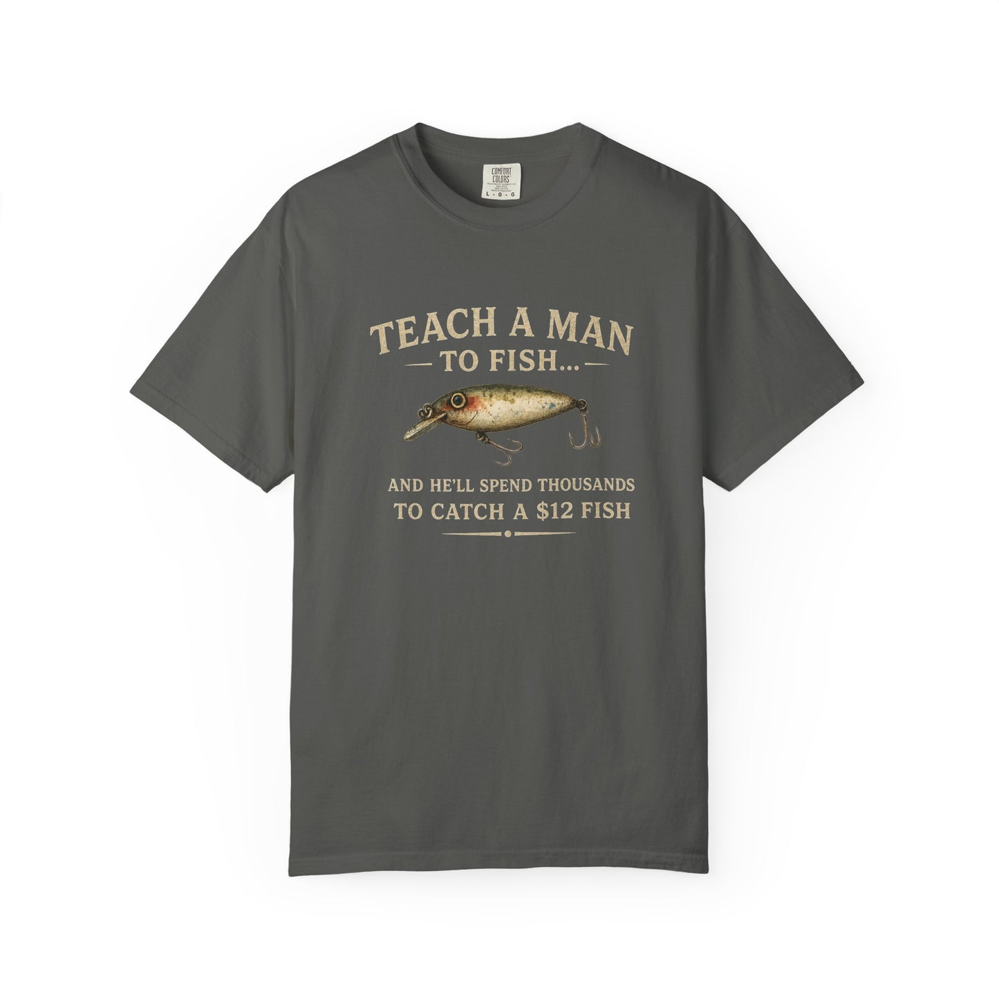 Fishing Humor T-Shirt — "Teach a Man to Fish...He'll Spend Thousands to Catch a 12 Fish"