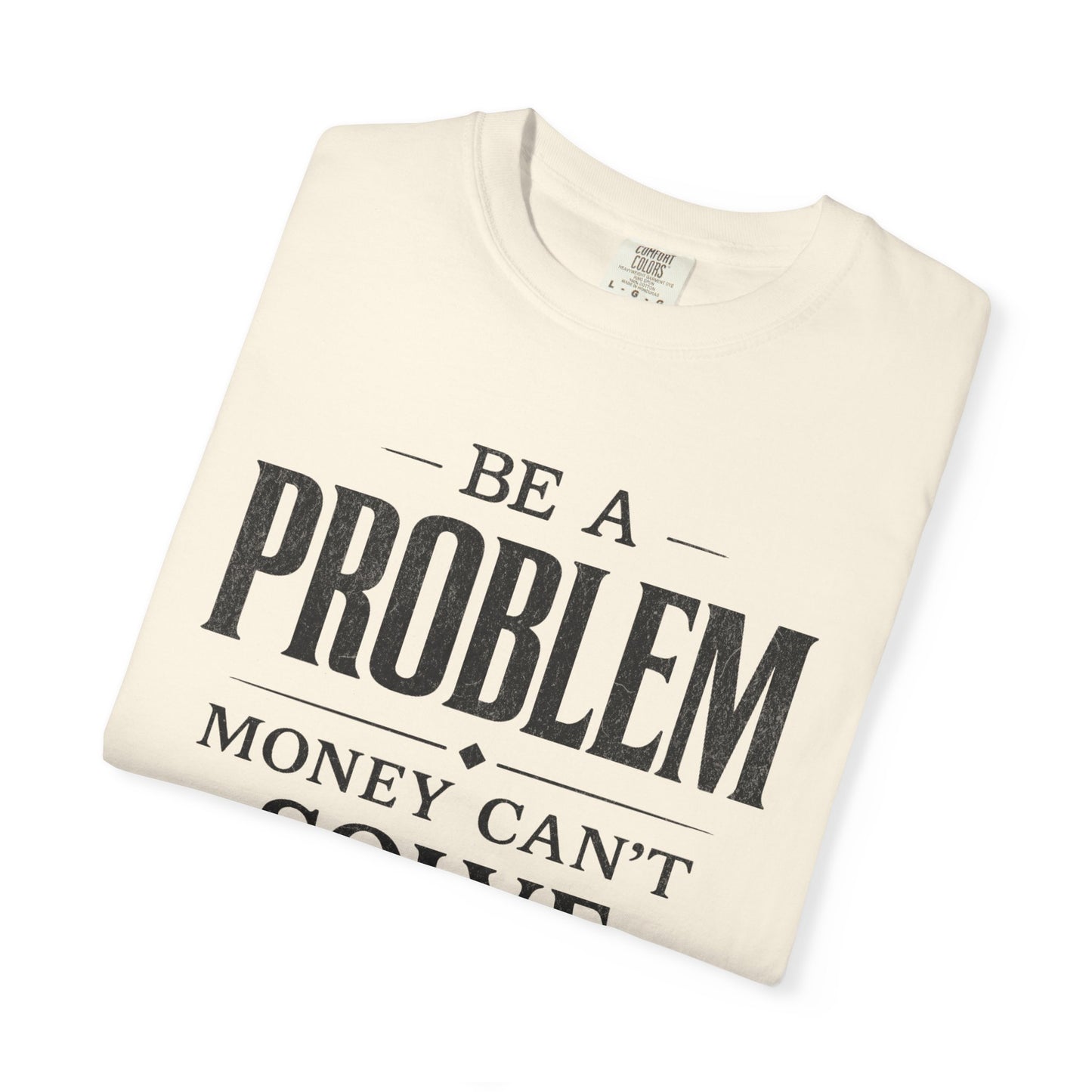 Be a Problem Money Can't Solve Typography T-Shirt — Rebellion & Empowerment Shirt