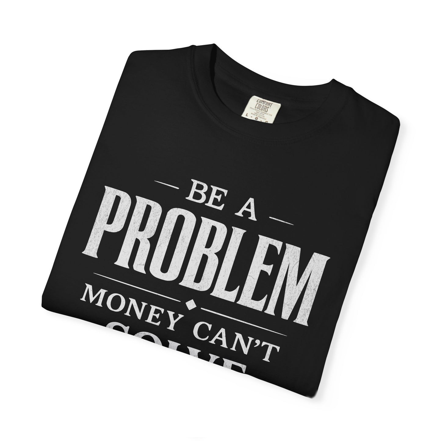 Be a Problem Money Can't Solve Typography T-Shirt — Rebellion & Empowerment Shirt