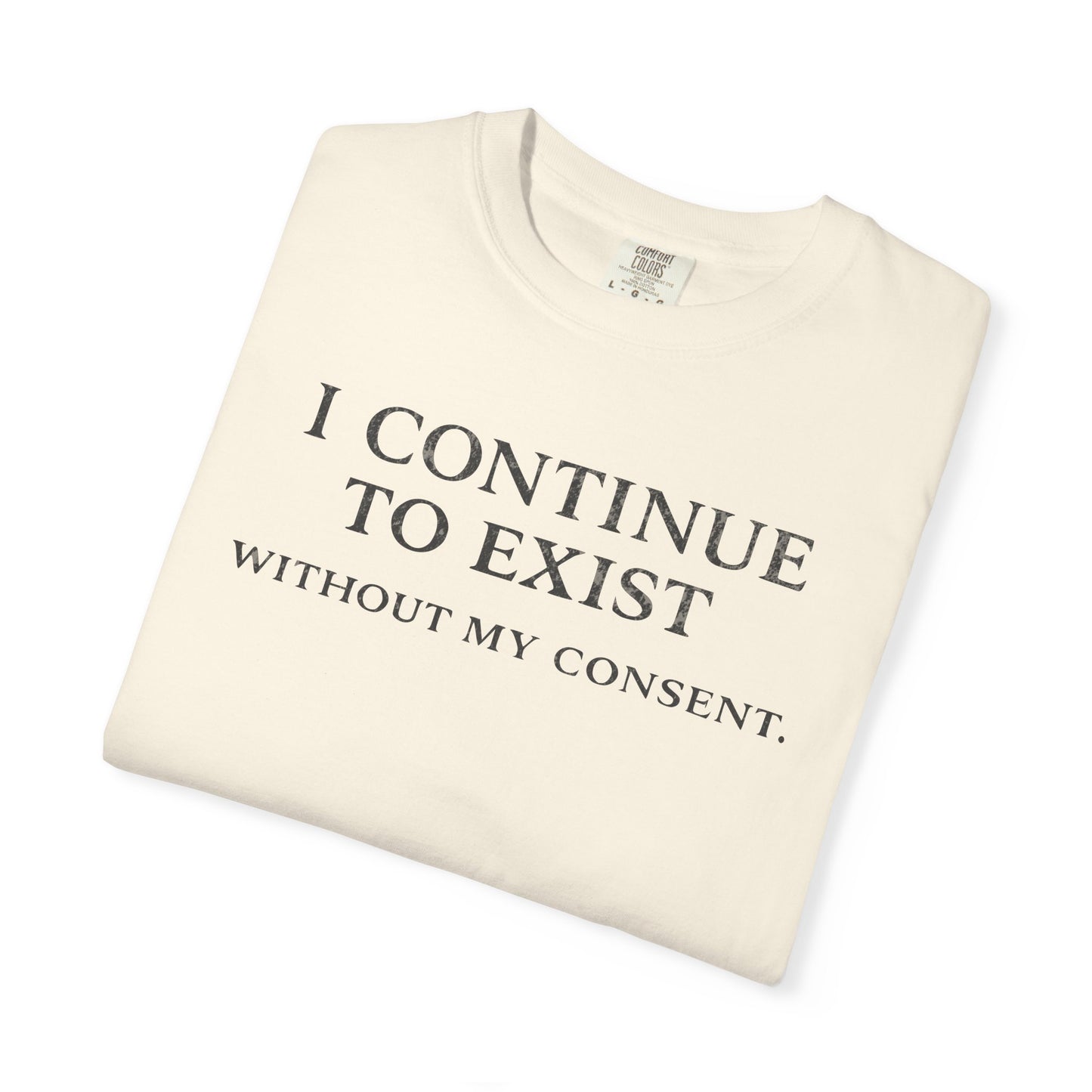 I Continue to Exist Without My Consent T-Shirt | Funny Existential Quote Tee | Comfort Colors Graphic Shirt