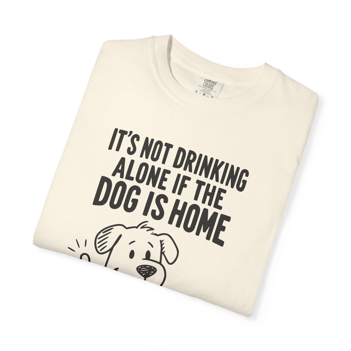 It’s Not Drinking Alone If the Dog Is Home T-Shirt