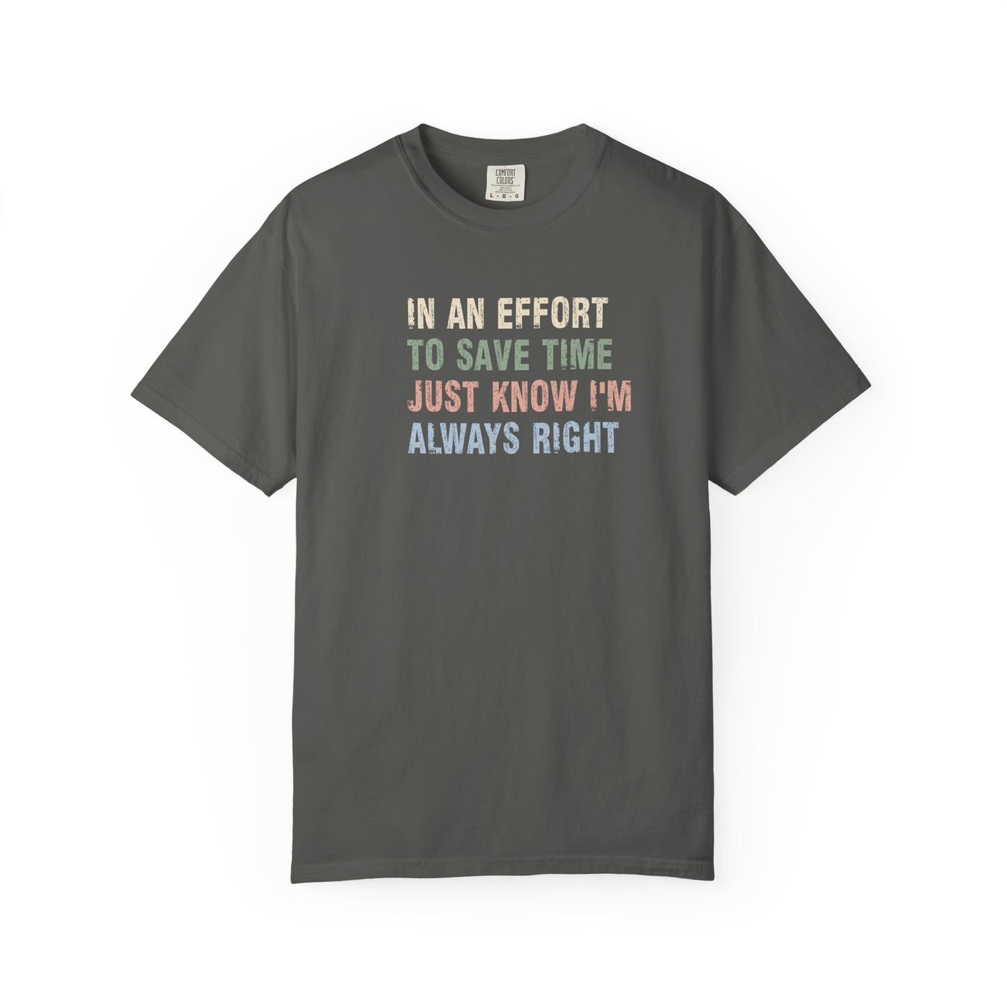 In an Effort to Save Time Just Know I'm Always Right Shirt | Funny Sarcastic Graphic Tee | Comfort Colors® T-Shirt