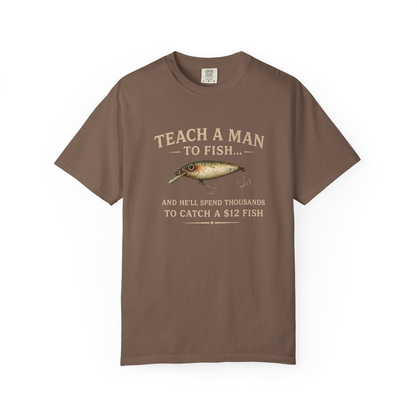 Fishing Humor T-Shirt — "Teach a Man to Fish...He'll Spend Thousands to Catch a 12 Fish"