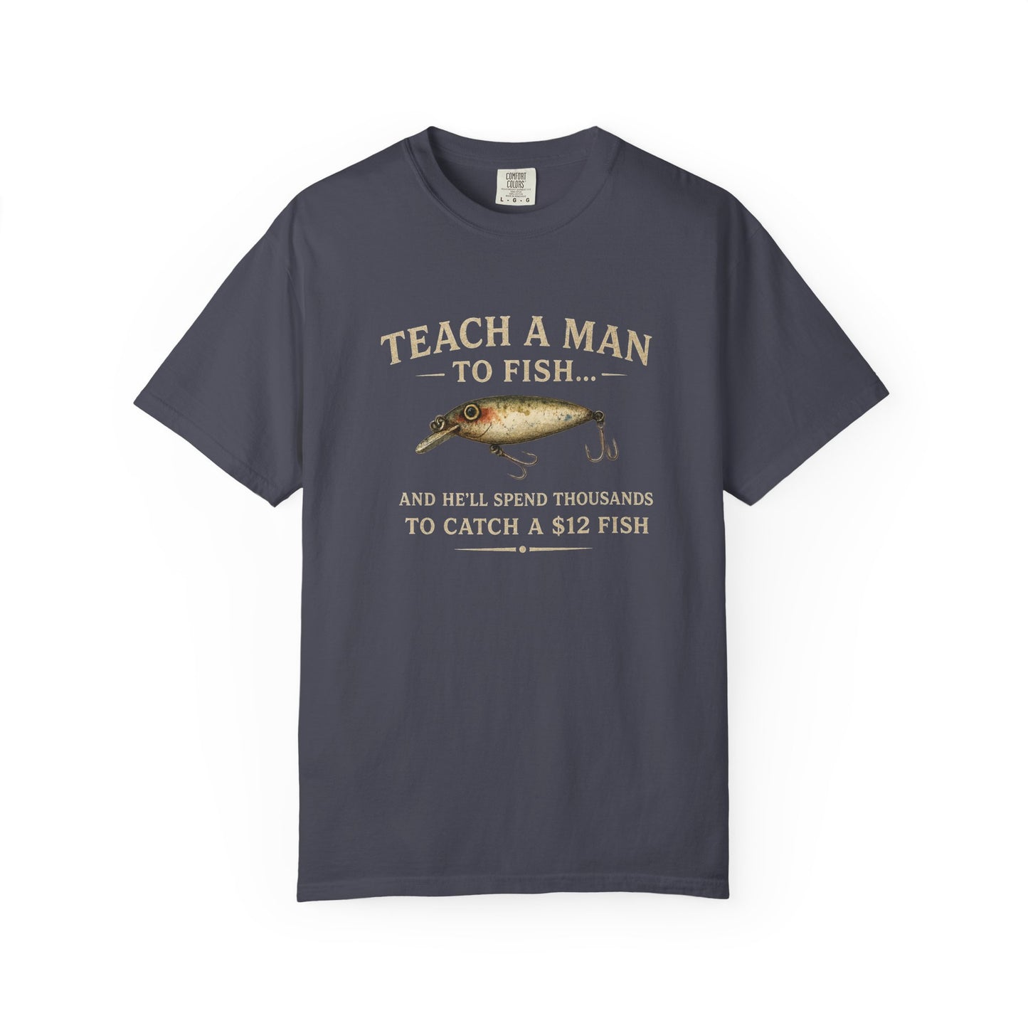 Fishing Humor T-Shirt — "Teach a Man to Fish...He'll Spend Thousands to Catch a 12 Fish"