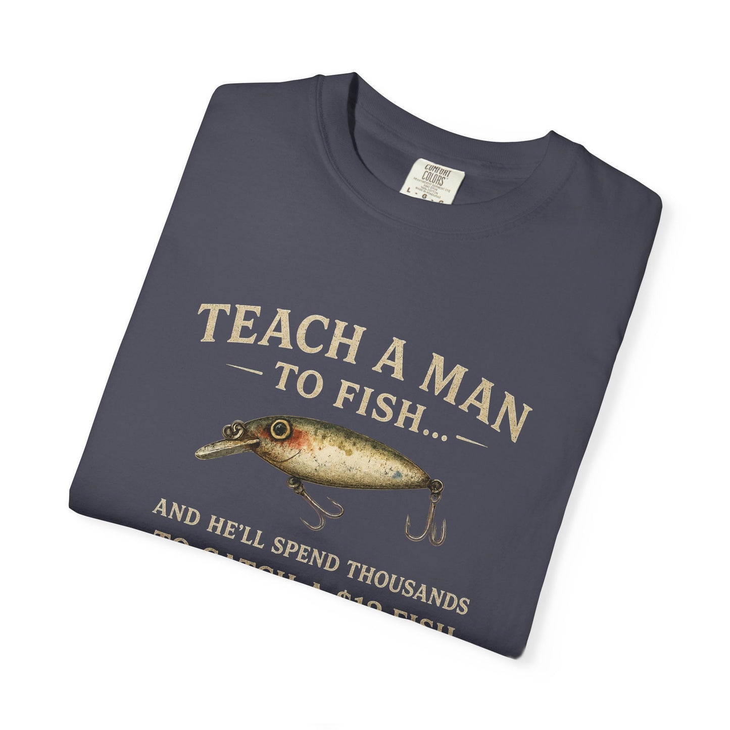 Fishing Humor T-Shirt — "Teach a Man to Fish...He'll Spend Thousands to Catch a 12 Fish"