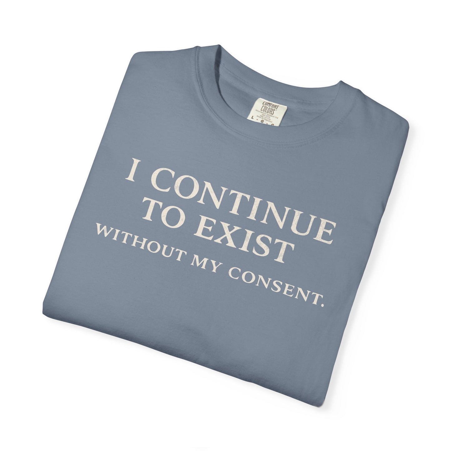 I Continue to Exist Without My Consent T-Shirt | Funny Existential Quote Tee | Comfort Colors Graphic Shirt