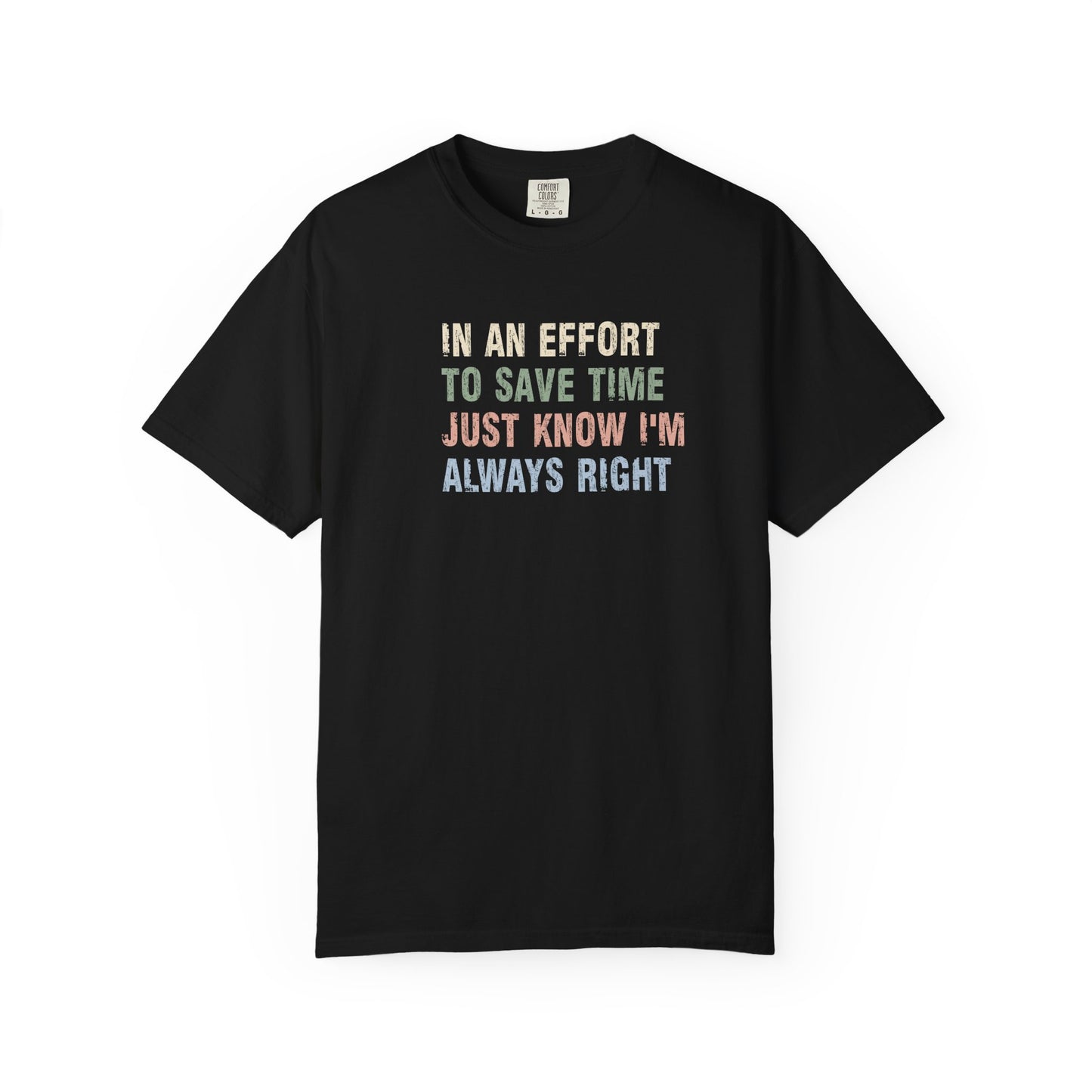 In an Effort to Save Time Just Know I'm Always Right Shirt | Funny Sarcastic Graphic Tee | Comfort Colors® T-Shirt