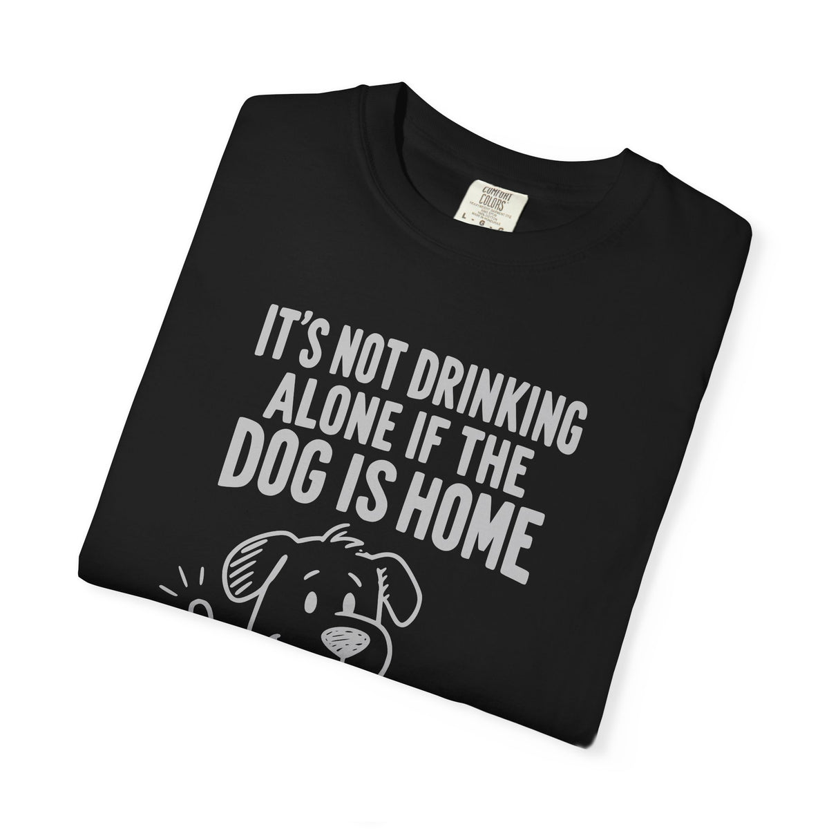 It’s Not Drinking Alone If the Dog Is Home T-Shirt