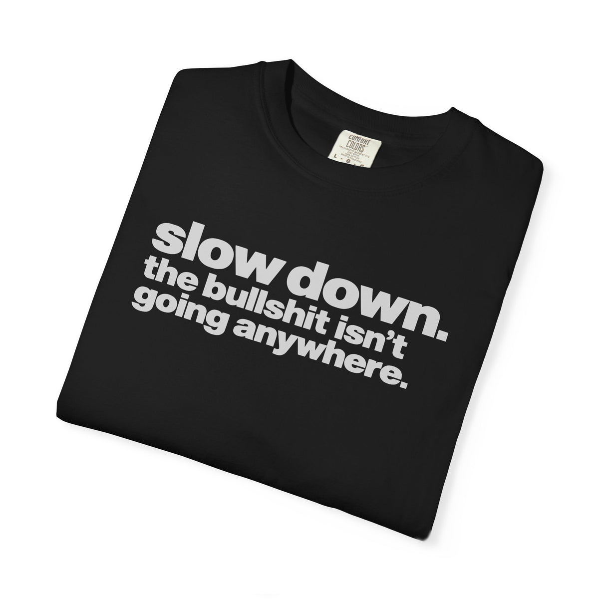 Slow Down The Bullshit Isn’t Going Anywhere T-Shirt