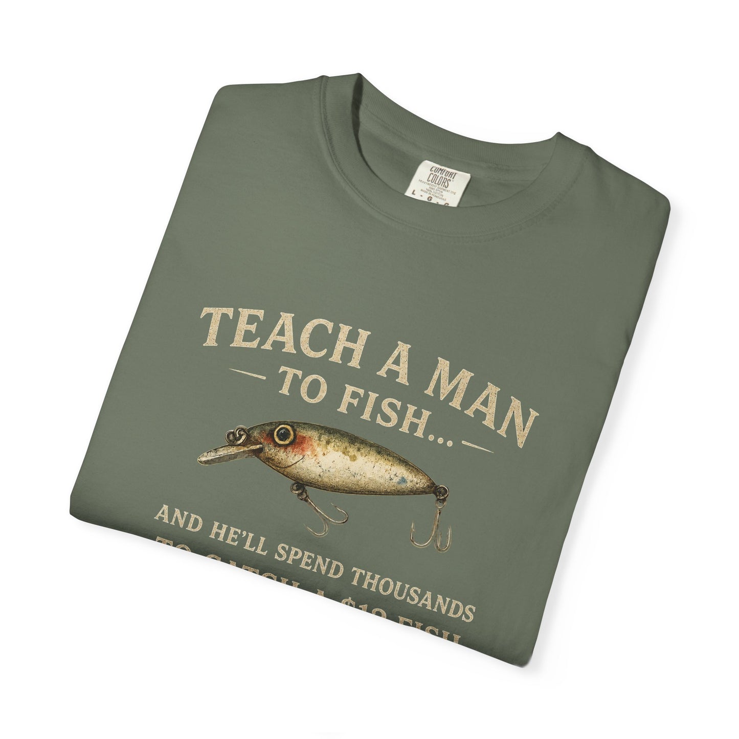 Fishing Humor T-Shirt — "Teach a Man to Fish...He'll Spend Thousands to Catch a 12 Fish"