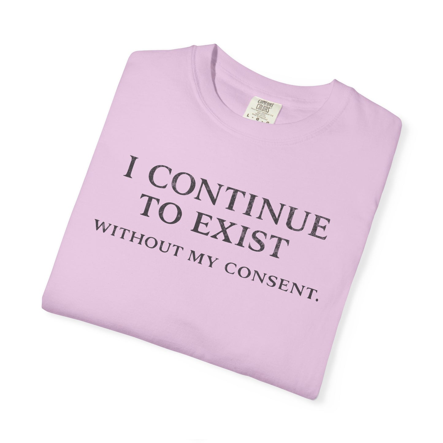 I Continue to Exist Without My Consent T-Shirt | Funny Existential Quote Tee | Comfort Colors Graphic Shirt