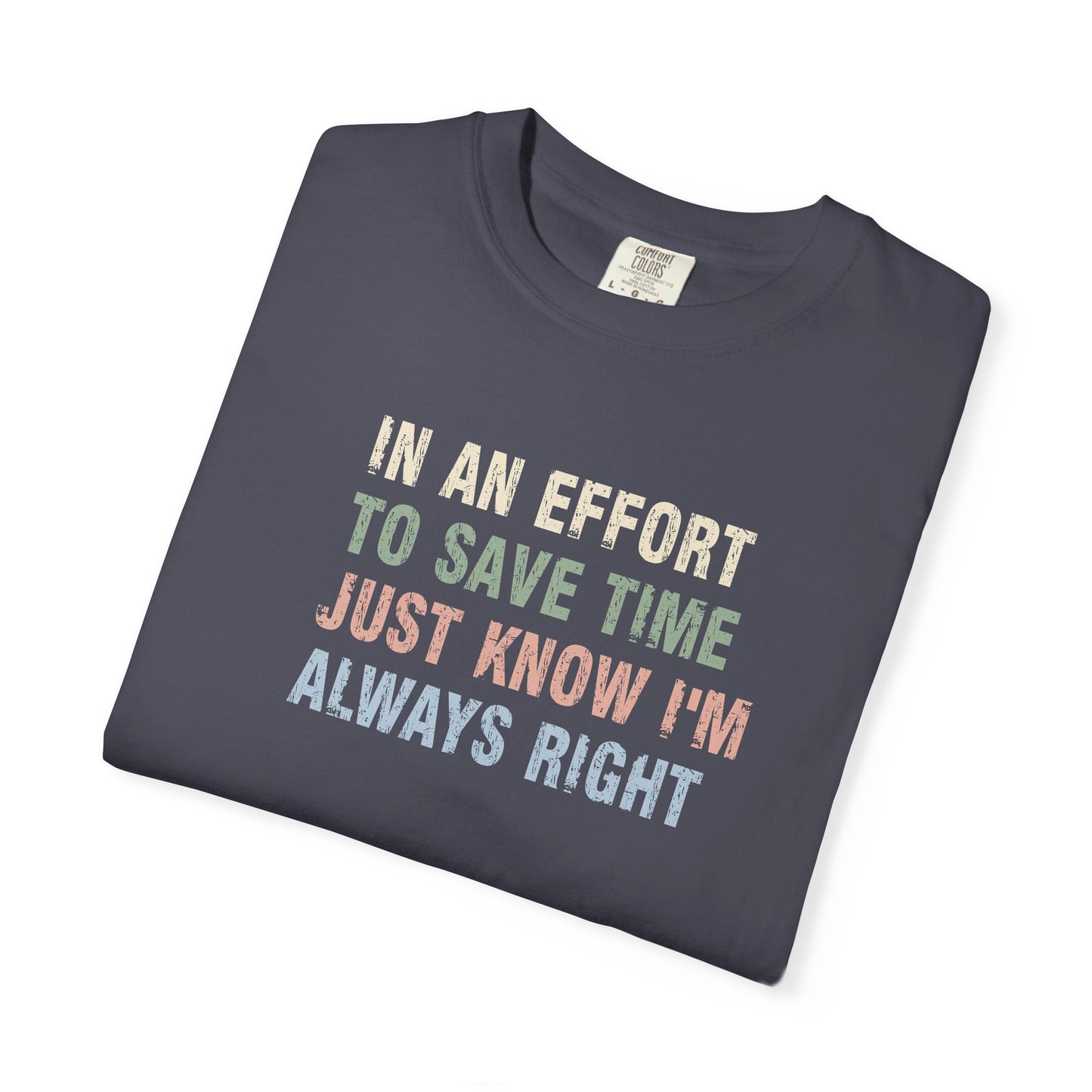 In an Effort to Save Time Just Know I'm Always Right Shirt | Funny Sarcastic Graphic Tee | Comfort Colors® T-Shirt