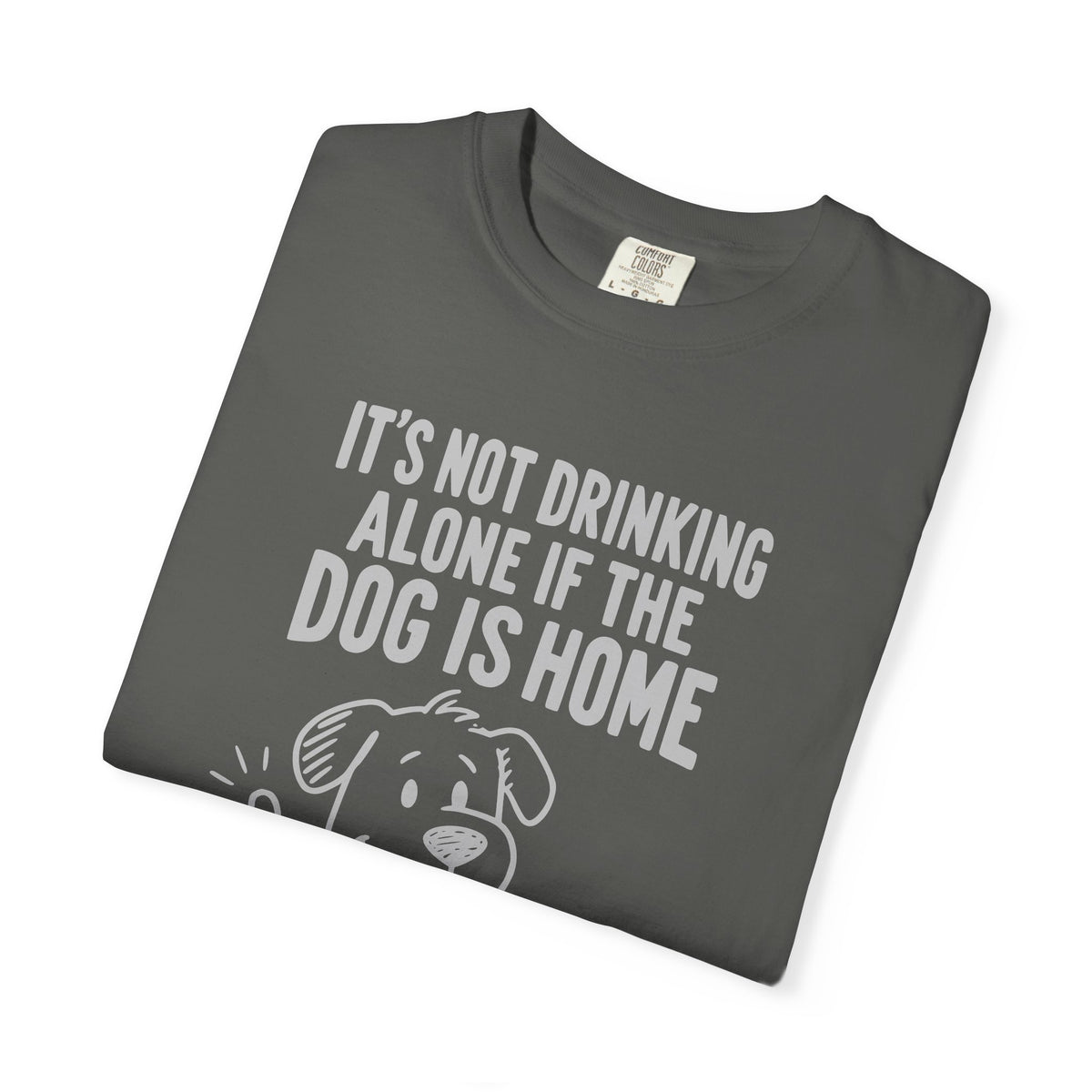 It’s Not Drinking Alone If the Dog Is Home T-Shirt