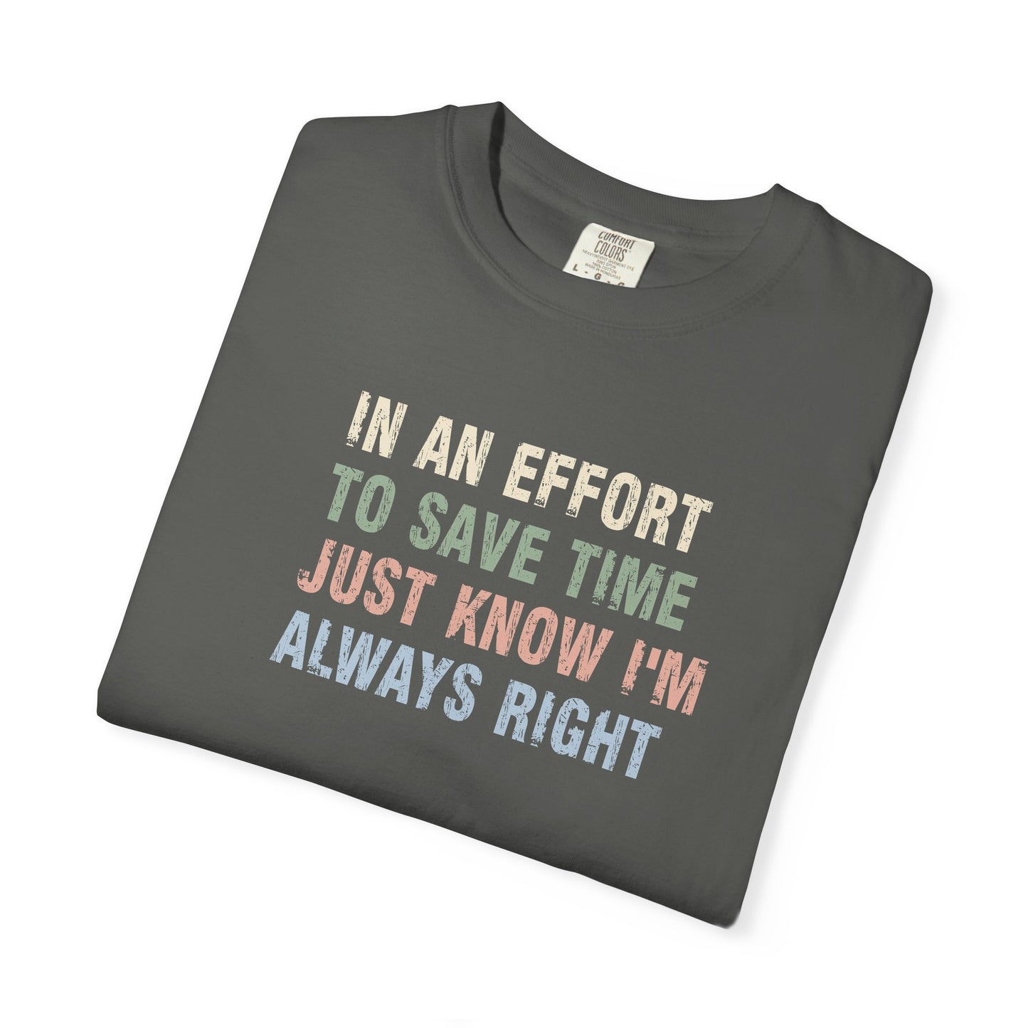 In an Effort to Save Time Just Know I'm Always Right Shirt | Funny Sarcastic Graphic Tee | Comfort Colors® T-Shirt