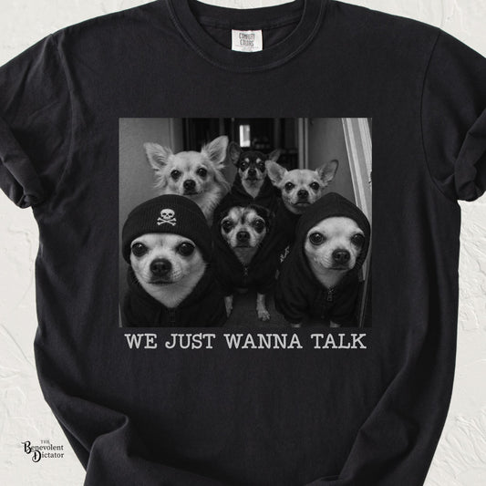 Black Comfort Colors t-shirt featuring a black-and-white photo of six intimidating Chihuahuas in hoodies and a skull beanie above the words “We Just Wanna Talk.”