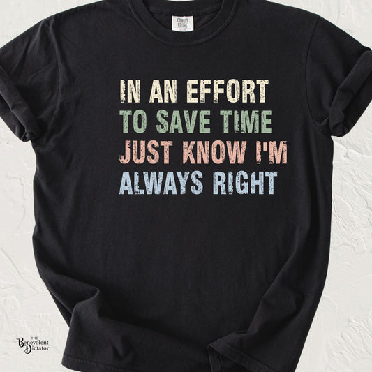 Typography t-shirt featuring the phrase "In an Effort to Save Time Just Know I'm Always Right" in distressed multicolored vintage lettering on a Comfort Colors® tee.