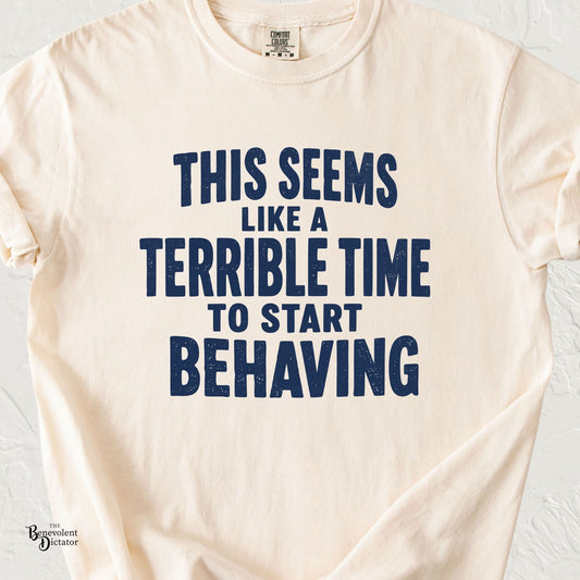 This Seems Like a Terrible Time to Start Behaving funny anti-establishment graphic tee with distressed navy typography